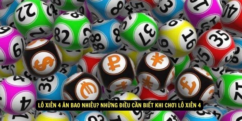 Lô xiên 4 ăn bao nhiêu? Những điều cần biết khi chơi Lô Xiên 4