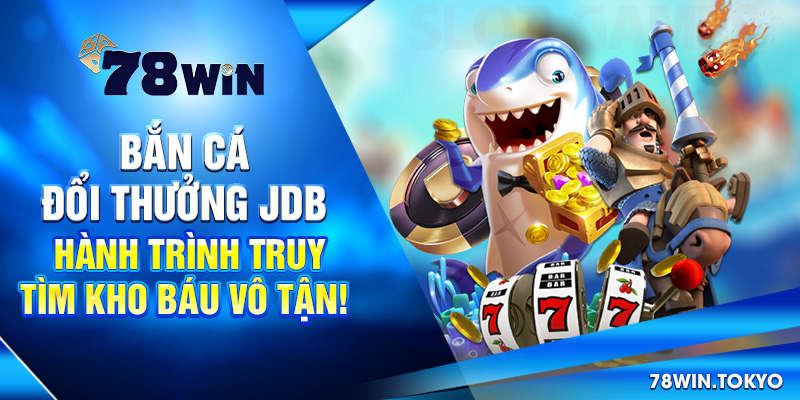 Bắn Cá Đổi Thưởng JDB – Sân Chơi Hấp Dẫn Tại 78WIN 5 Bắn Cá Đổi Thưởng JDB - Hành Trình Truy Tìm Kho Báu Vô Tận!