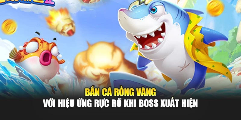 Bắn cá rồng vàng với hiệu ứng rực rỡ khi boss xuất hiện